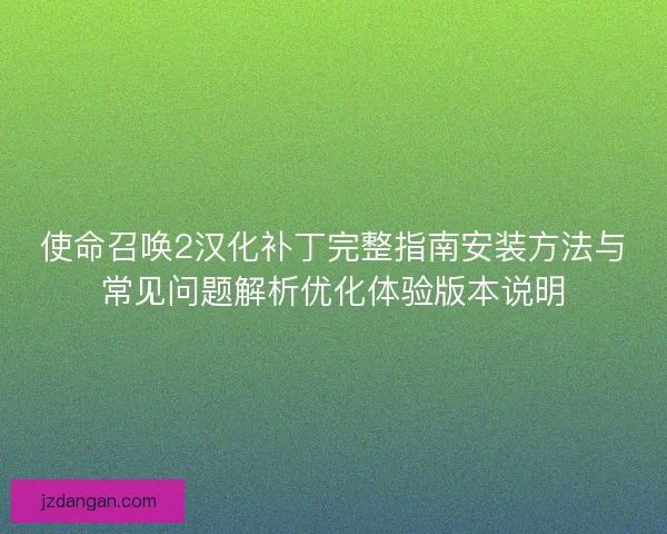 使命召唤2汉化补丁完整指南安装方法与常见问题解析优化体验版本说明