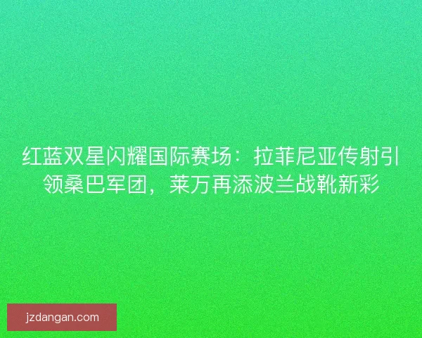 红蓝双星闪耀国际赛场：拉菲尼亚传射引领桑巴军团，莱万再添波兰战靴新彩