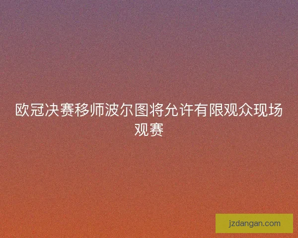 欧冠决赛移师波尔图将允许有限观众现场观赛