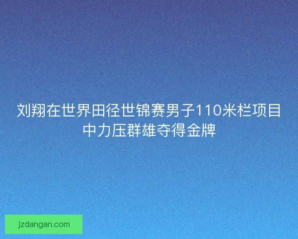 刘翔在世界田径世锦赛男子110米栏项目中力压群雄夺得金牌