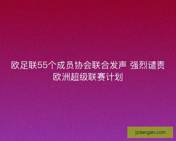 欧足联55个成员协会联合发声 强烈谴责欧洲超级联赛计划