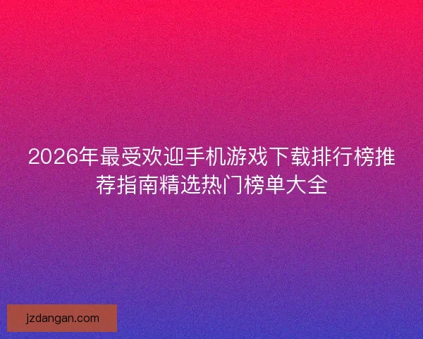 2026年最受欢迎手机游戏下载排行榜推荐指南精选热门榜单大全