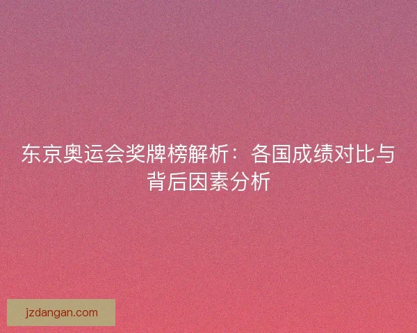 东京奥运会奖牌榜解析：各国成绩对比与背后因素分析