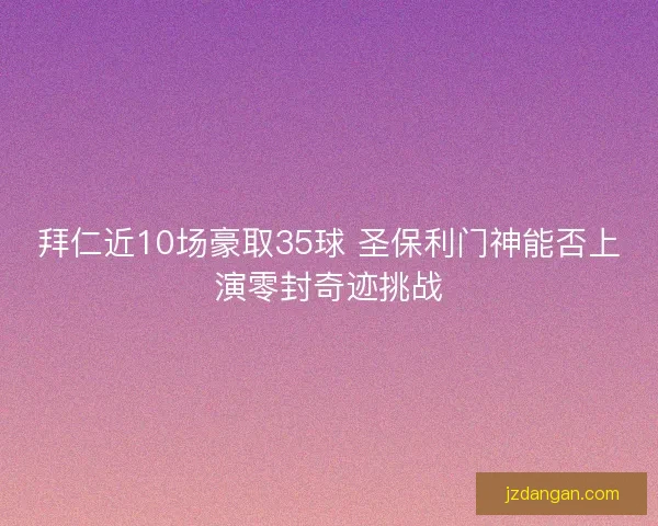 拜仁近10场豪取35球 圣保利门神能否上演零封奇迹挑战