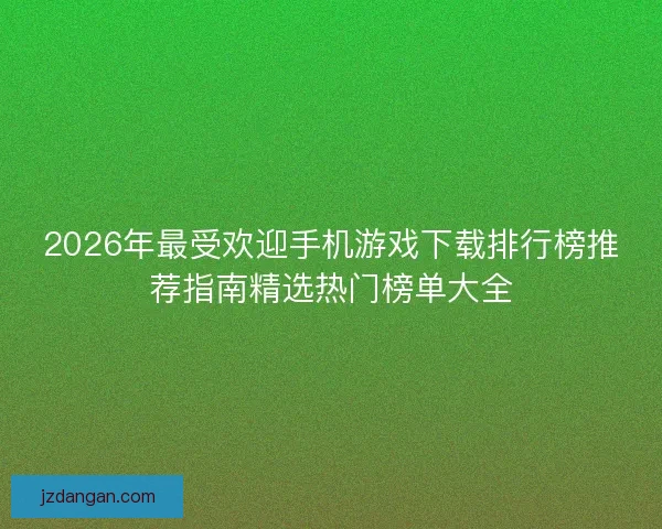 2026年最受欢迎手机游戏下载排行榜推荐指南精选热门榜单大全