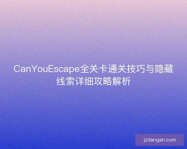 CanYouEscape全关卡通关技巧与隐藏线索详细攻略解析