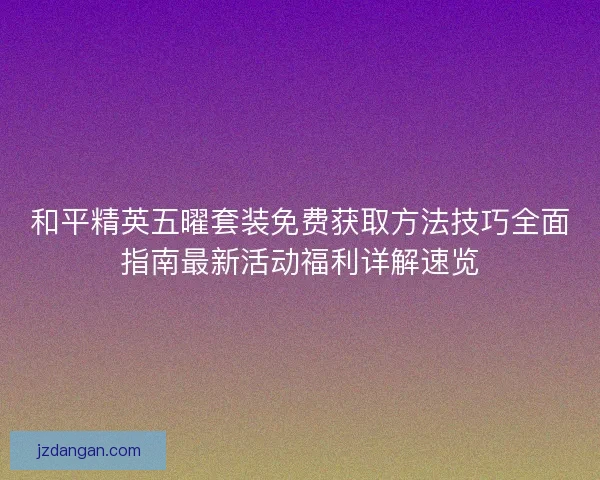 和平精英五曜套装免费获取方法技巧全面指南最新活动福利详解速览
