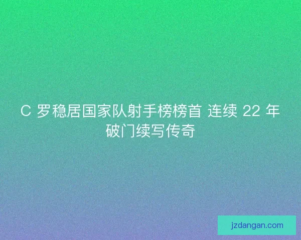 C 罗稳居国家队射手榜榜首 连续 22 年破门续写传奇