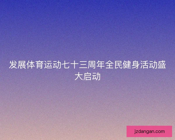 发展体育运动七十三周年全民健身活动盛大启动