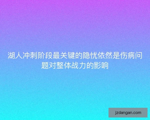湖人冲刺阶段最关键的隐忧依然是伤病问题对整体战力的影响